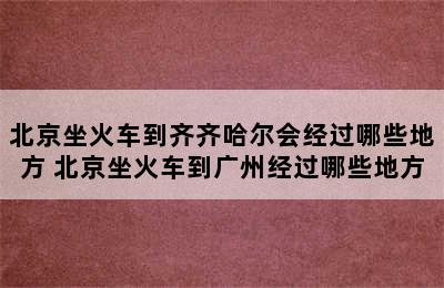 北京坐火车到齐齐哈尔会经过哪些地方 北京坐火车到广州经过哪些地方